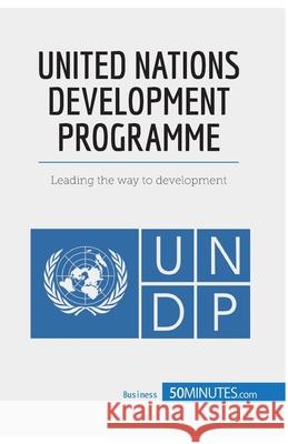 United Nations Development Programme: Leading the way to development 50minutes Com 9782806270719 50minutes.com