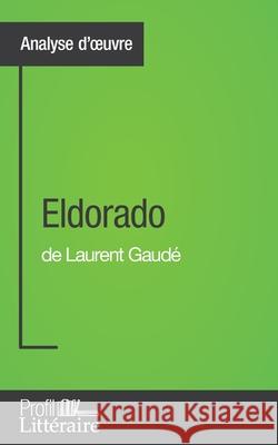 Eldorado de Laurent Gaudé (Analyse approfondie): Approfondissez votre lecture des romans classiques et modernes avec Profil-Litteraire.fr Camille Fraipont 9782806271761