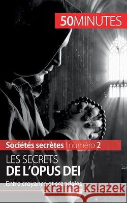 Les secrets de l'Opus Dei: Entre croyance et scandales 50 Minutes, François de Heyder 9782806271846 50minutes.Fr