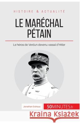 Le maréchal Pétain: Le héros de Verdun devenu vassal d'Hitler 50minutes, Jonathan Duhoux 9782806271884 50minutes.Fr