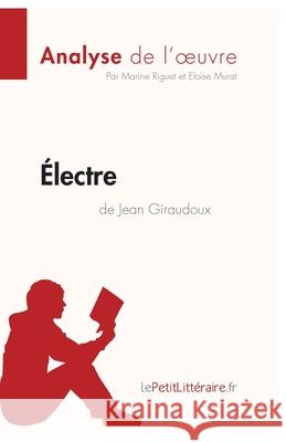 Électre de Jean Giraudoux (Analyse de l'oeuvre): Analyse complète et résumé détaillé de l'oeuvre Lepetitlitteraire, Eloïse Murat, Marine Riguet 9782806273970