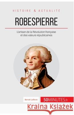 Robespierre: L'artisan de la Révolution française et des valeurs républicaines Lefèvre, Benoît 9782806276773