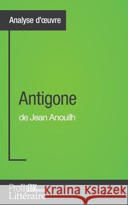 Antigone de Jean Anouilh (Analyse approfondie): Approfondissez votre lecture des romans classiques et modernes avec Profil-Litteraire.fr Niels Thorez 9782806276957