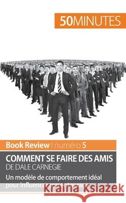 Comment se faire des amis de Dale Carnegie (analyse de livre): Un modèle de comportement idéal pour influencer son entourage 50 Minutes, Stéphanie Banderier 9782806277046 50minutes.Fr