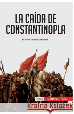 La caída de Constantinopla: El fin del imperio bizantino 50minutos 9782806281463 50minutos.Es