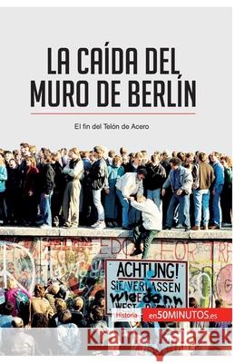 La caída del muro de Berlín: El fin del Telón de Acero 50minutos 9782806281531 50minutos.Es