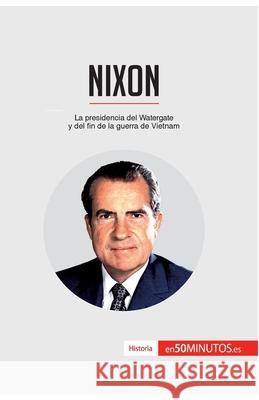 Nixon: La presidencia del Watergate y del fin de la guerra de Vietnam 50minutos 9782806281692 50minutos.Es