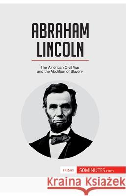 Abraham Lincoln: The American Civil War and the Abolition of Slavery 50minutes 9782806282927 50minutes.com