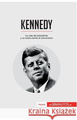 Kennedy: La vida del presidente y su lucha contra el comunismo 50minutos 9782806283191 50minutos.Es
