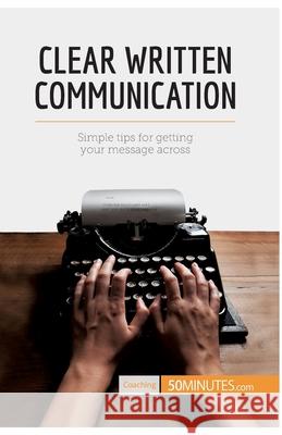 Clear Written Communication: Simple tips for getting your message across 50minutes 9782806284310 50minutes.com