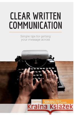 Clear Written Communication: Simple tips for getting your message across 50minutes 9782806284310