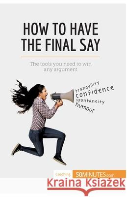 How to Have the Final Say: The tools you need to win any argument 50minutes 9782806284587 50minutes.com