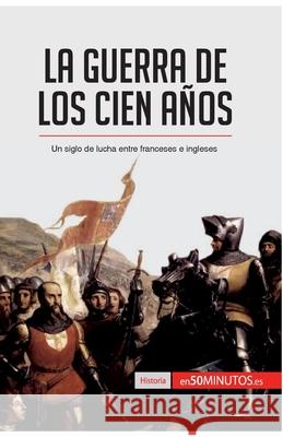 La guerra de los Cien Años: Un siglo de lucha entre franceses e ingleses 50minutos 9782806285225 50minutos.Es