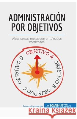 Administración por objetivos: Alcance sus metas con empleados motivados Renaud de Harlez, Anne-Christine Cadiat 9782806285782 50minutos.Es