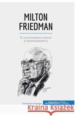 Milton Friedman: El monetarismo frente al keynesianismo 50minutos 9782806288219