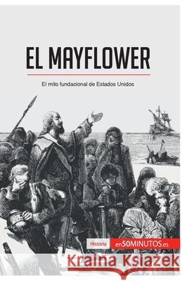 El Mayflower: El mito fundacional de Estados Unidos 50minutos 9782806288509 50minutos.Es