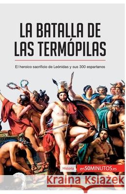 La batalla de las Termópilas: El heroico sacrificio de Leónidas y sus 300 espartanos 50minutos 9782806288530 50minutos.Es