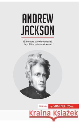 Andrew Jackson: El hombre que democratizó la política estadounidense 50minutos 9782806288578