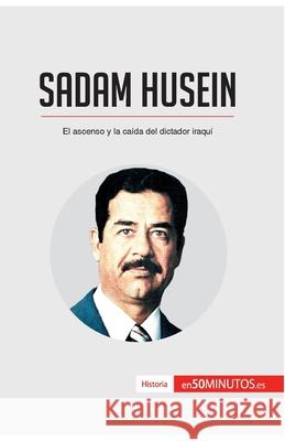 Sadam Husein: El ascenso y la caída del dictador iraquí 50minutos 9782806288646 50minutos.Es