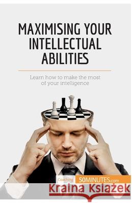 Maximising Your Intellectual Abilities: Learn how to make the most of your intelligence 50minutes 9782806288912 50minutes.com