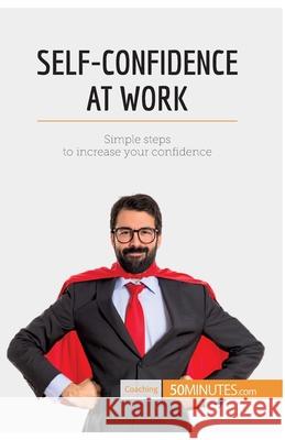 Self-Confidence at Work: Simple steps to increase your confidence 50minutes 9782806288974