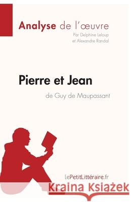 Pierre et Jean de Guy de Maupassant (Analyse de l'oeuvre): Analyse complète et résumé détaillé de l'oeuvre Lepetitlitteraire, Delphine LeLoup, Alexandre Randal 9782806290502 Lepetitlittraire.Fr