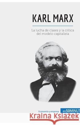 Karl Marx: La lucha de clases y la crítica del modelo capitalista 50minutos 9782806290670 50minutos.Es