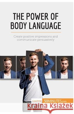 The Power of Body Language: Create positive impressions and communicate persuasively 50minutes 9782806291257 50minutes.com