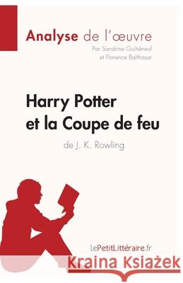 Harry Potter et la Coupe de feu de J. K. Rowling (Analyse de l'oeuvre): Analyse complète et résumé détaillé de l'oeuvre Lepetitlitteraire, Sandrine Guihéneuf, Florence Balthasar 9782806291400