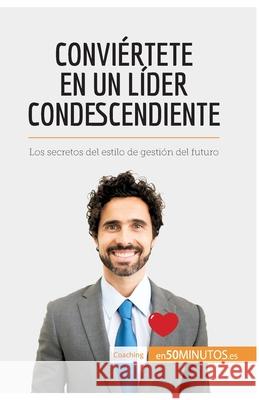 Conviértete en un líder condescendiente: Los secretos del estilo de gestión del futuro Karima Chibane, 50minutos 9782806291479