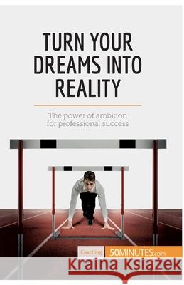 Turn Your Dreams into Reality: The power of ambition for professional success 50minutes 9782806291585