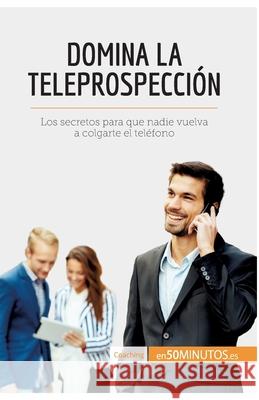 Domina la teleprospección: Los secretos para que nadie vuelva a colgarte el teléfono 50minutos 9782806291714 50minutos.Es