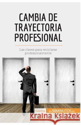 Cambia de trayectoria profesional: Las claves para reciclarse profesionalmente 50minutos 9782806291790 50minutos.Es