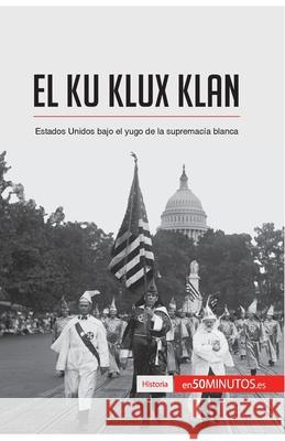 El Ku Klux Klan: Estados Unidos bajo el yugo de la supremacía blanca 50minutos 9782806292551 50minutos.Es