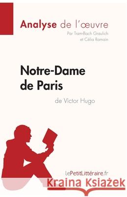 Notre-Dame de Paris de Victor Hugo (Analyse de l'oeuvre): Analyse complète et résumé détaillé de l'oeuvre Lepetitlitteraire, Tram-Bach Graulich, Célia Ramain 9782806293084