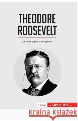 Theodore Roosevelt: La lucha contra la corrupción 50minutos 9782806293145 50minutos.Es