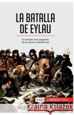La batalla de Eylau: El combate más sangriento de las guerras napoleónicas 50minutos 9782806293176 50minutos.Es