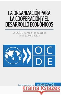 La Organización para la Cooperación y el Desarrollo Económicos: La OCDE frente a los desafíos de la globalización 50minutos 9782806293282 50minutos.Es