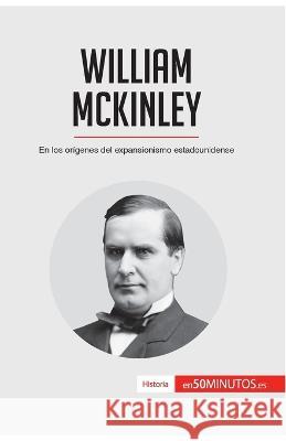 William McKinley: En los orígenes del expansionismo estadounidense 50minutos 9782806293534 50minutos.Es