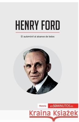 Henry Ford: El automóvil al alcance de todos 50minutos 9782806293763 50minutos.Es