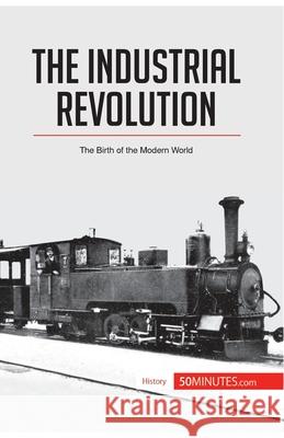The Industrial Revolution: The Birth of the Modern World 50minutes 9782806294043 50minutes.com