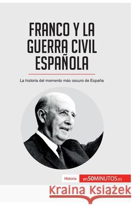 Franco y la guerra civil española: La historia del momento más oscuro de España 50minutos 9782806294159 50minutos.Es