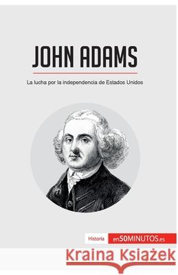 John Adams: La lucha por la independencia de Estados Unidos 50minutos 9782806295200 50minutos.Es