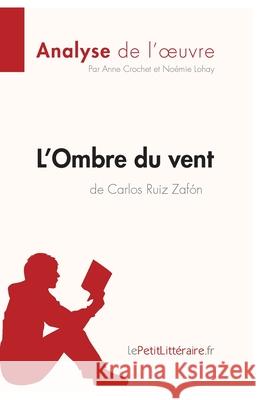 L'Ombre du vent de Carlos Ruiz Zafón (Analyse de l'oeuvre): Analyse complète et résumé détaillé de l'oeuvre Lepetitlitteraire, Anne Crochet, Noémie Lohay 9782806296979