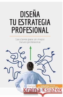 Diseña tu estrategia profesional: Las claves para un mejor futuro profesional 50minutos 9782806297280 50minutos.Es