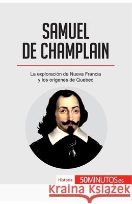 Samuel de Champlain: La exploración de Nueva Francia y los orígenes de Quebec 50minutos 9782806297464 50minutos.Es