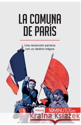 La Comuna de París: Una revolución parisina con un destino trágico 50minutos 9782806297488 50minutos.Es