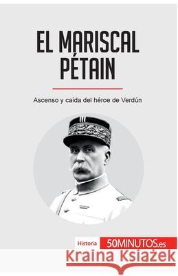 El mariscal Pétain: Ascenso y caída del héroe de Verdún 50minutos 9782806297525 50minutos.Es