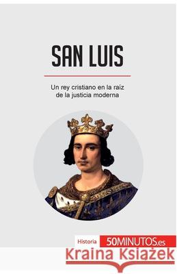 San Luis: Un rey cristiano en la raíz de la justicia moderna 50minutos 9782806297549 50minutos.Es