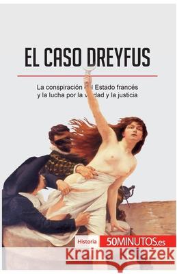 El caso Dreyfus: La conspiración del Estado francés y la lucha por la verdad y la justicia 50minutos 9782806297563 50minutos.Es